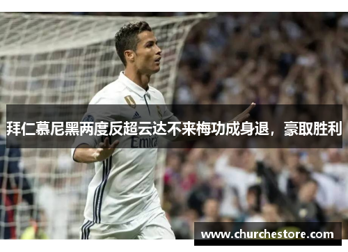 拜仁慕尼黑两度反超云达不来梅功成身退，豪取胜利
