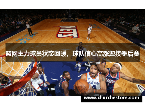 篮网主力球员状态回暖，球队信心高涨迎接季后赛