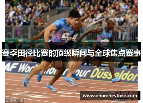 赛季田径比赛的顶级瞬间与全球焦点赛事