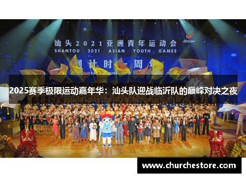 2025赛季极限运动嘉年华：汕头队迎战临沂队的巅峰对决之夜