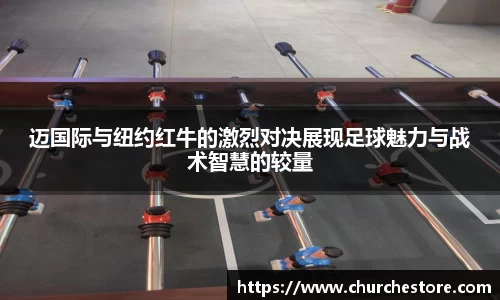 迈国际与纽约红牛的激烈对决展现足球魅力与战术智慧的较量