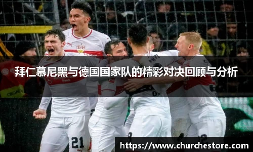 拜仁慕尼黑与德国国家队的精彩对决回顾与分析