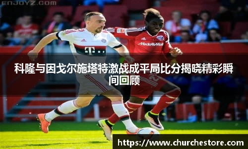 科隆与因戈尔施塔特激战成平局比分揭晓精彩瞬间回顾
